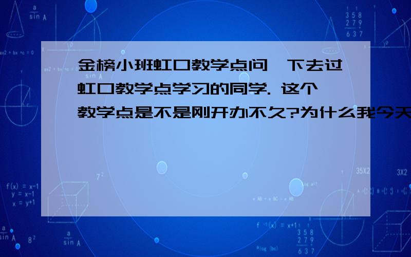 金榜小班虹口教学点问一下去过虹口教学点学习的同学. 这个教学点是不是刚开办不久?为什么我今天去看的时候那幢楼是在一块半废墟的地方. 上楼之后发现教学环境好小 就一条走廊 一共六