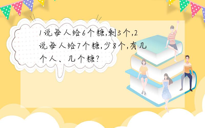 1说每人给6个糖,剩5个,2说每人给7个糖,少8个,有几个人、几个糖?