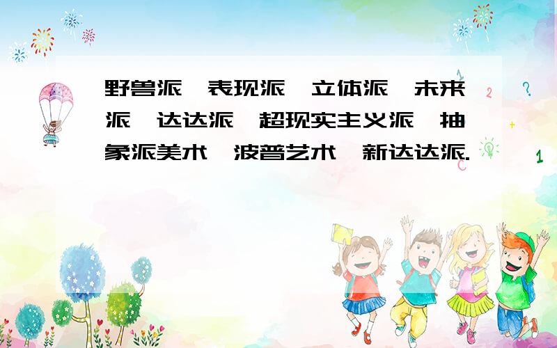 野兽派、表现派、立体派、未来派、达达派、超现实主义派、抽象派美术、波普艺术、新达达派.