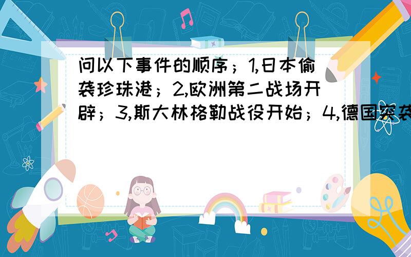 问以下事件的顺序；1,日本偷袭珍珠港；2,欧洲第二战场开辟；3,斯大林格勒战役开始；4,德国突袭波兰.