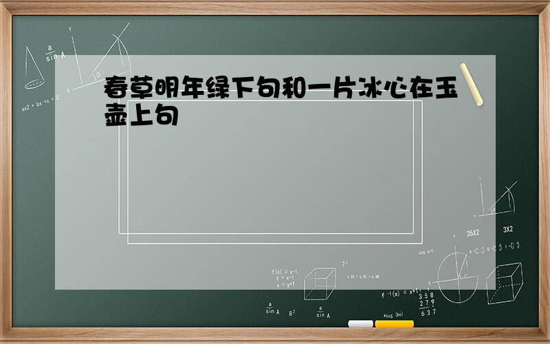 春草明年绿下句和一片冰心在玉壶上句