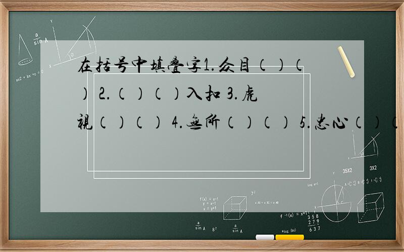 在括号中填叠字1.众目（）（） 2.（）（）入扣 3.虎视（）（） 4.无所（）（） 5.忠心（）（） 6.（）（）众生 7.书声（）（） 8.温情（）（） 9.文质（）（） 10.神采（）（） 11.（）（）一