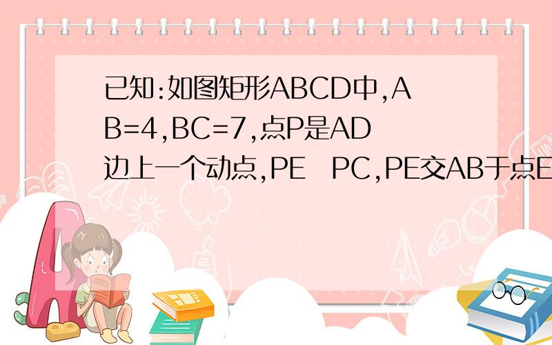 已知:如图矩形ABCD中,AB=4,BC=7,点P是AD边上一个动点,PE丄PC,PE交AB于点E,对应点E也随之在AB上运动连接EC1,当△PEC是等腰三角形时,求PD的长2,当∠PEC=30°,求AP