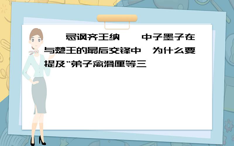 《邹忌讽齐王纳谏》中子墨子在与楚王的最后交锋中,为什么要提及“弟子禽滑厘等三