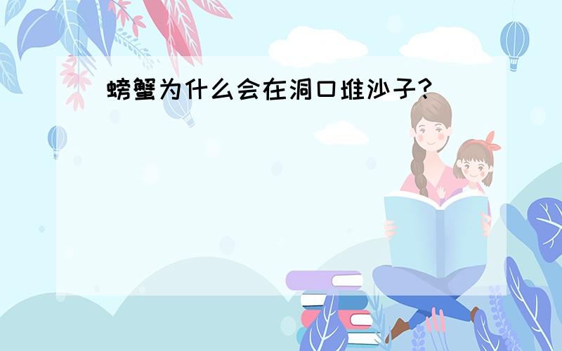 螃蟹为什么会在洞口堆沙子?