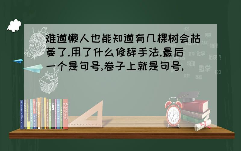 难道懒人也能知道有几棵树会枯萎了.用了什么修辞手法.最后一个是句号,卷子上就是句号,