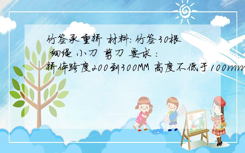 竹签承重桥 材料：竹签30根 细绳 小刀 剪刀 要求 ：桥体跨度200到300MM 高度不低于100mm 关键：桥体可承重桥体上表面不能弯曲 能自行站立