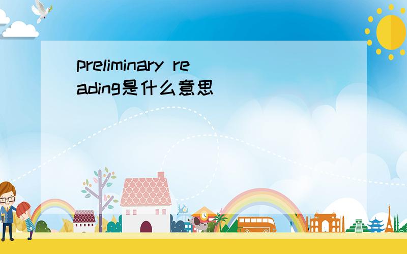 preliminary reading是什么意思