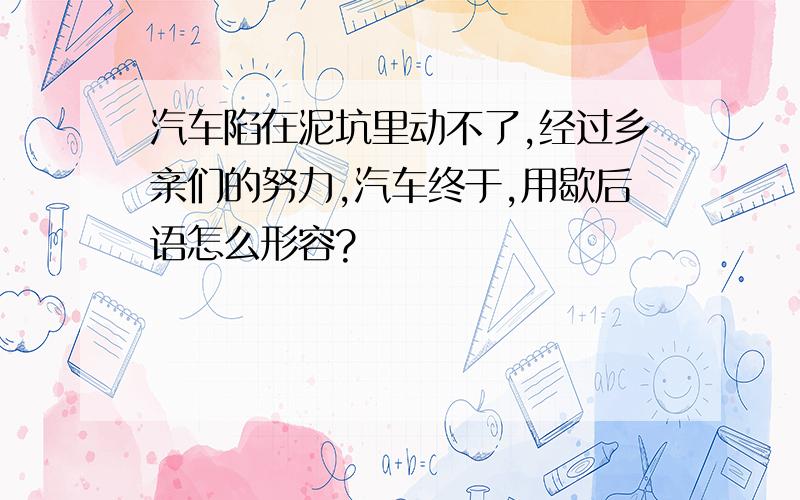 汽车陷在泥坑里动不了,经过乡亲们的努力,汽车终于,用歇后语怎么形容?