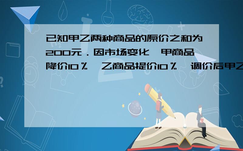 已知甲乙两种商品的原价之和为200元．因市场变化,甲商品降价10％,乙商品提价10％,调价后甲乙两种商品的单价之和比原单价之和比原单价和提高了5%,求甲乙两种商品原单价各是多少?