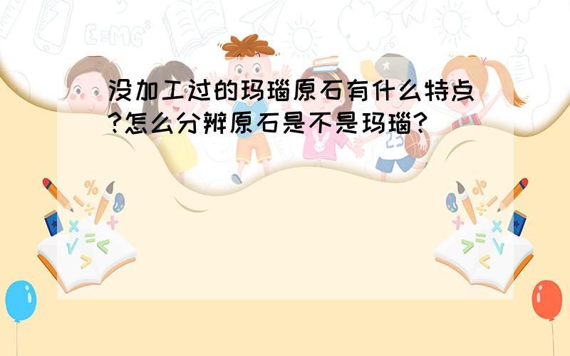 没加工过的玛瑙原石有什么特点?怎么分辨原石是不是玛瑙?