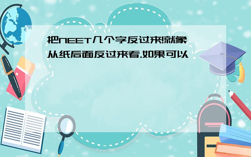 把NEET几个字反过来!就象从纸后面反过来看.如果可以,