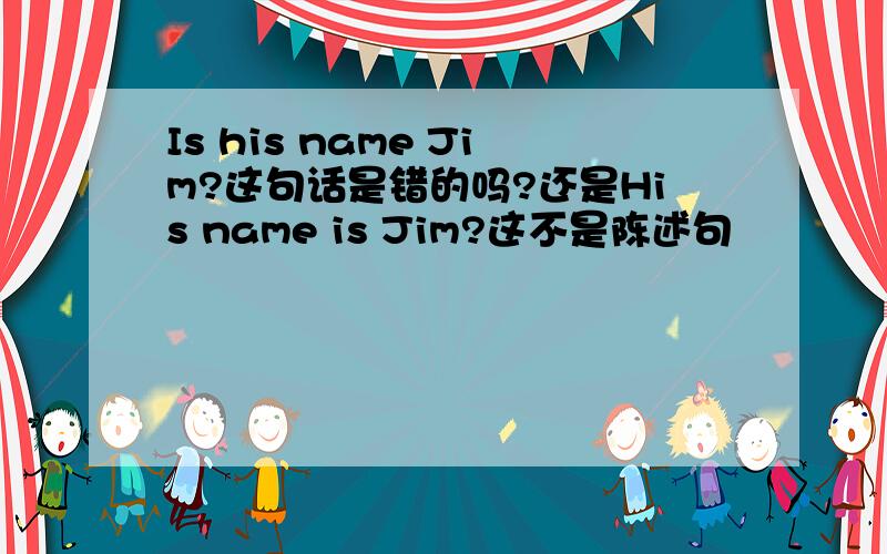 Is his name Jim?这句话是错的吗?还是His name is Jim?这不是陈述句