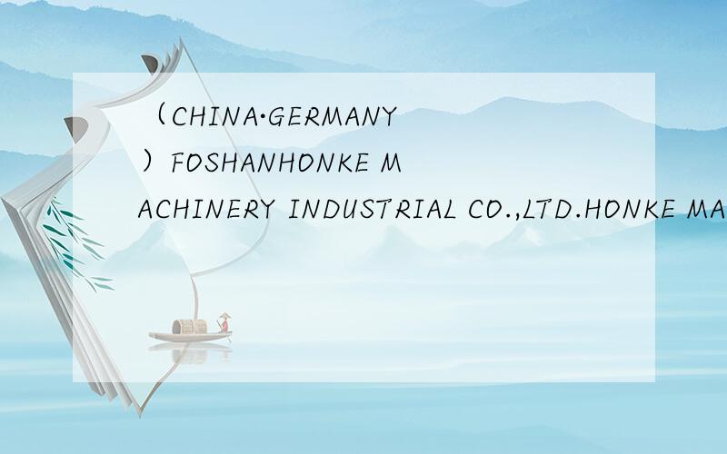 （CHINA·GERMANY）FOSHANHONKE MACHINERY INDUSTRIAL CO.,LTD.HONKE MACHINERY(HONGKONG)COMPANY