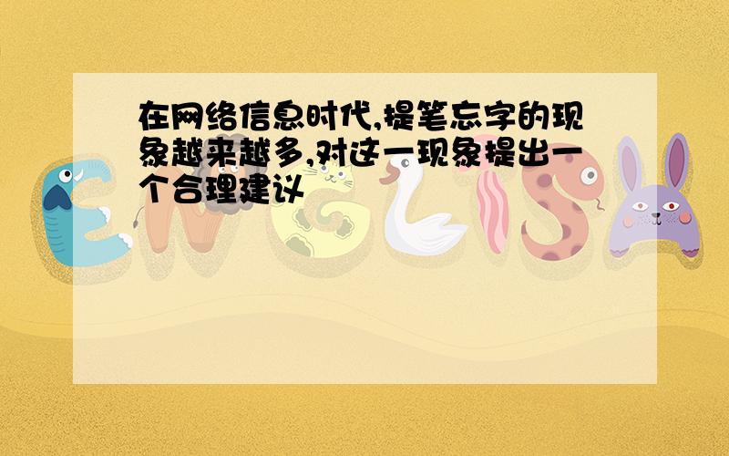 在网络信息时代,提笔忘字的现象越来越多,对这一现象提出一个合理建议