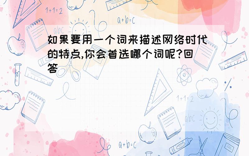 如果要用一个词来描述网络时代的特点,你会首选哪个词呢?回答