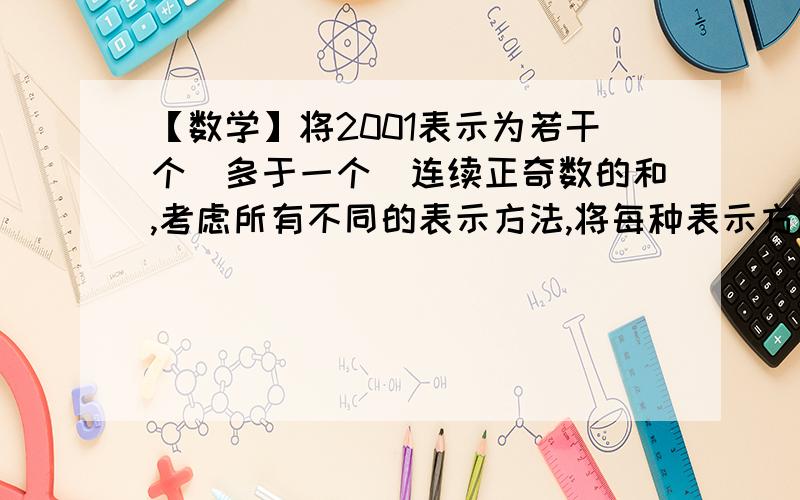 【数学】将2001表示为若干个(多于一个)连续正奇数的和,考虑所有不同的表示方法,将每种表示方法中的最大将2001表示为若干个(多于一个)连续正奇数的和,考虑所有不同的表示方法,将每种表示