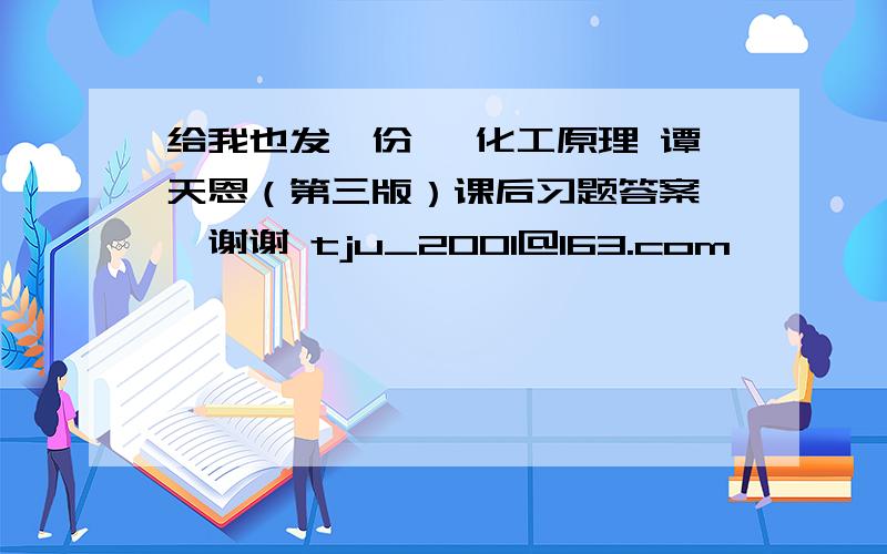 给我也发一份 《化工原理 谭天恩（第三版）课后习题答案》,谢谢 tju_2001@163.com