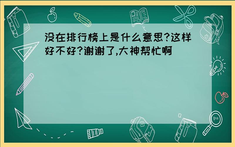 没在排行榜上是什么意思?这样好不好?谢谢了,大神帮忙啊