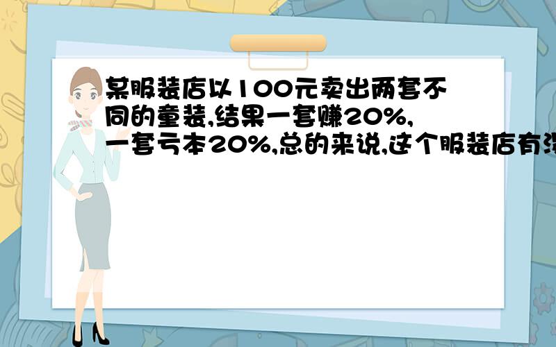 某服装店以100元卖出两套不同的童装,结果一套赚20%,一套亏本20%,总的来说,这个服装店有没有赚钱?