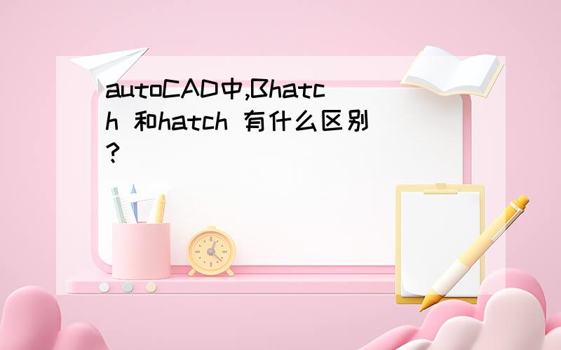 autoCAD中,Bhatch 和hatch 有什么区别?