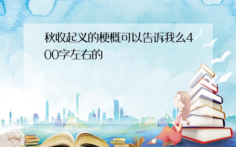 秋收起义的梗概可以告诉我么400字左右的