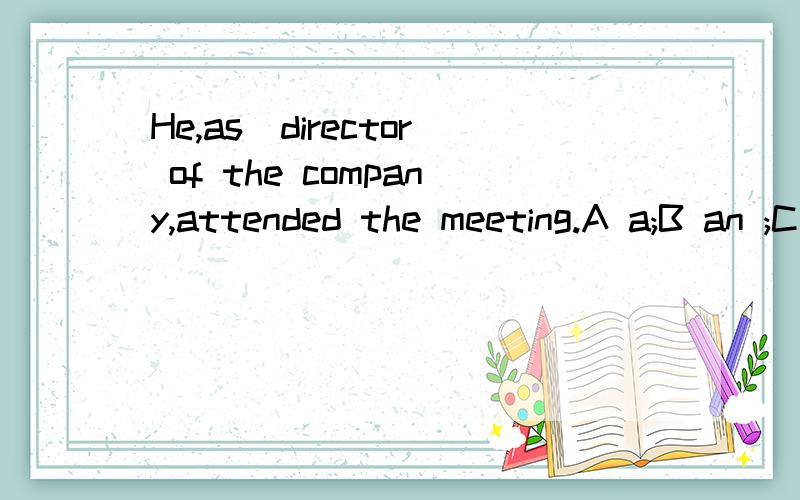 He,as_director of the company,attended the meeting.A a;B an ;C the;D/为什么