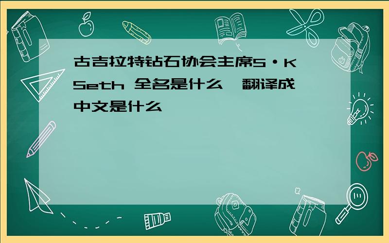 古吉拉特钻石协会主席S·K Seth 全名是什么,翻译成中文是什么