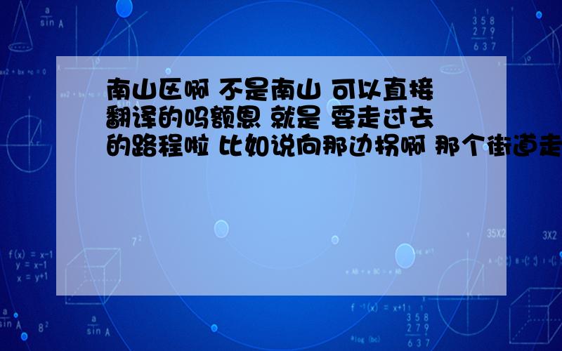 南山区啊 不是南山 可以直接翻译的吗额恩 就是 要走过去的路程啦 比如说向那边拐啊 那个街道走啊之类的