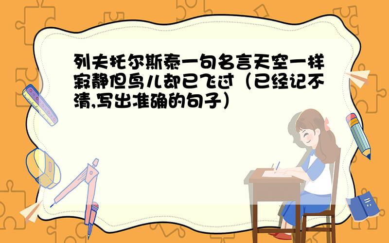 列夫托尔斯泰一句名言天空一样寂静但鸟儿却已飞过（已经记不清,写出准确的句子）