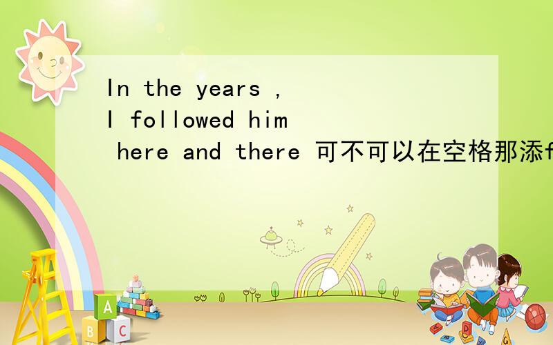In the years ,I followed him here and there 可不可以在空格那添followed作后置定语?