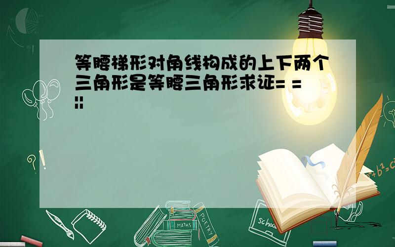 等腰梯形对角线构成的上下两个三角形是等腰三角形求证= =||