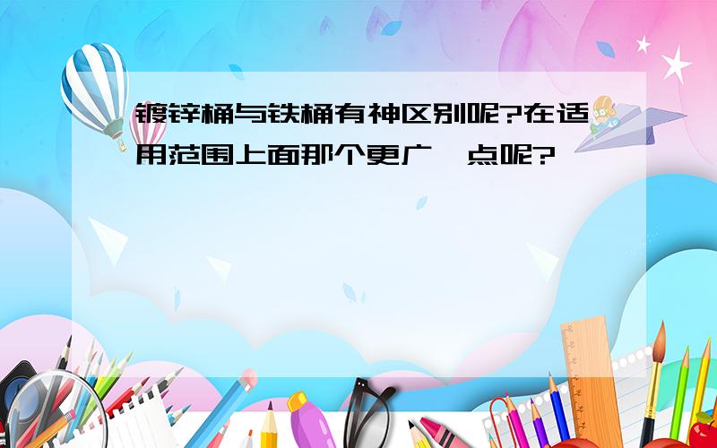 镀锌桶与铁桶有神区别呢?在适用范围上面那个更广一点呢?