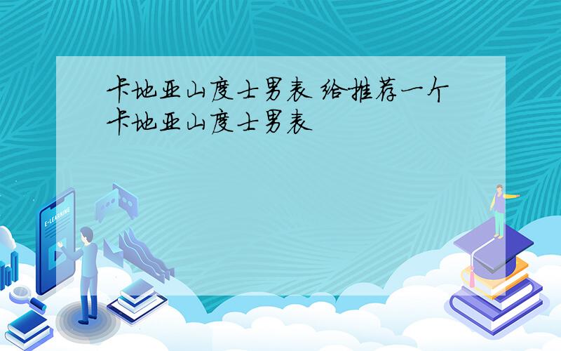 卡地亚山度士男表 给推荐一个卡地亚山度士男表