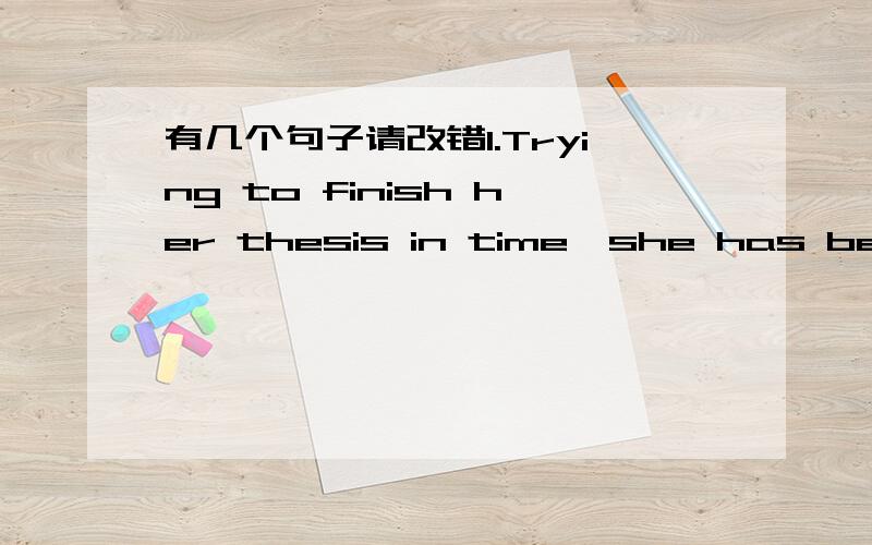 有几个句子请改错1.Trying to finish her thesis in time,she has been burning midnight oil over the last few weeks.2.He is not fond of playing chess more than you are.3.The director was critical in the way we were doing the work.4.i don't like y