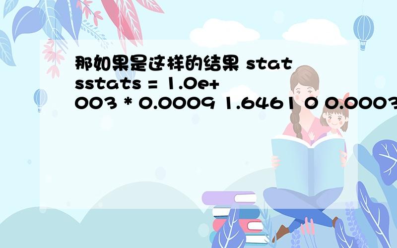 那如果是这样的结果 statsstats = 1.0e+003 * 0.0009 1.6461 0 0.0003 后面的0.0003也要乘1.0e+003