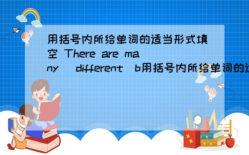 用括号内所给单词的适当形式填空 There are many （different）b用括号内所给单词的适当形式填空There   are   many   （different）between   Japanese   and   Chinese.