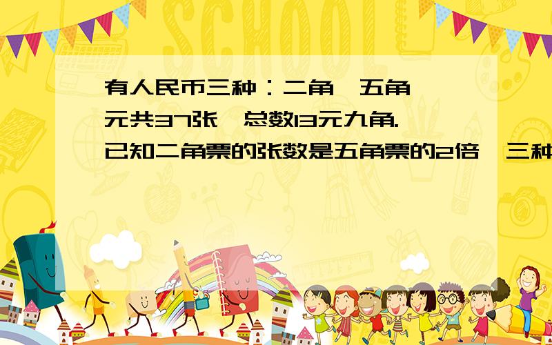 有人民币三种：二角,五角,一元共37张,总数13元九角.已知二角票的张数是五角票的2倍,三种票各有几张?麻烦用3元解,