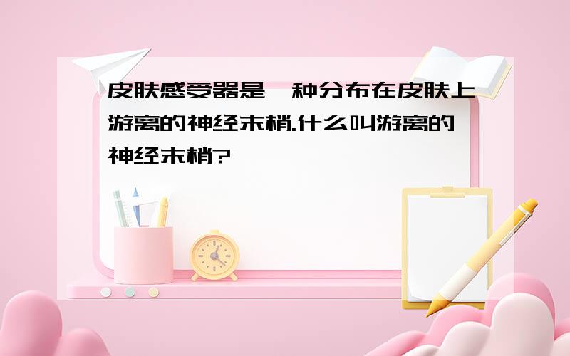 皮肤感受器是一种分布在皮肤上游离的神经末梢.什么叫游离的神经末梢?