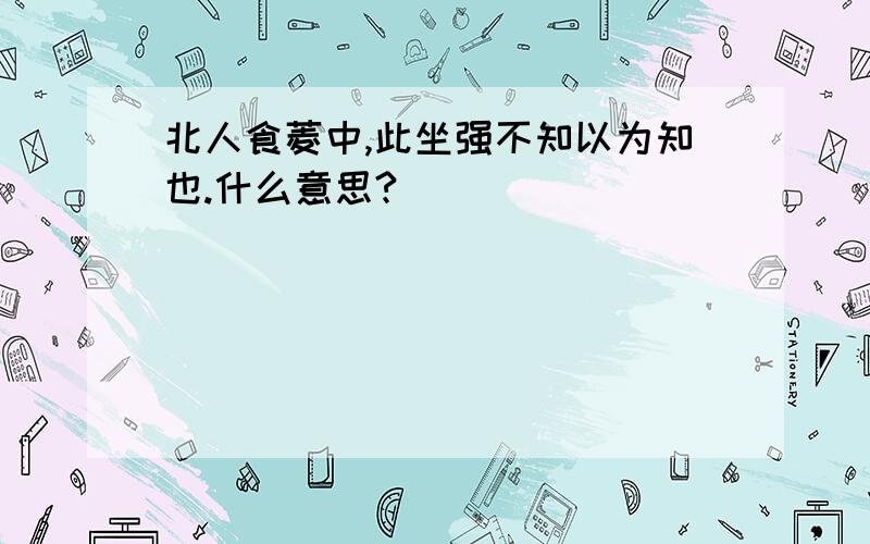 北人食菱中,此坐强不知以为知也.什么意思?