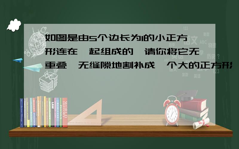 如图是由5个边长为1的小正方形连在一起组成的,请你将它无重叠,无缝隙地割补成一个大的正方形,并求出割补后的这个大正方形的边长.