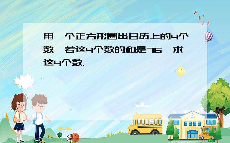 用一个正方形圈出日历上的4个数,若这4个数的和是76,求这4个数.