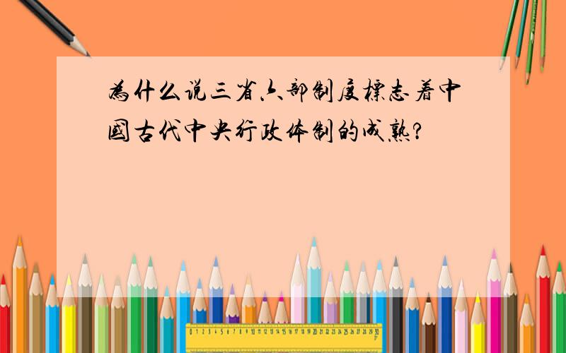 为什么说三省六部制度标志着中国古代中央行政体制的成熟?