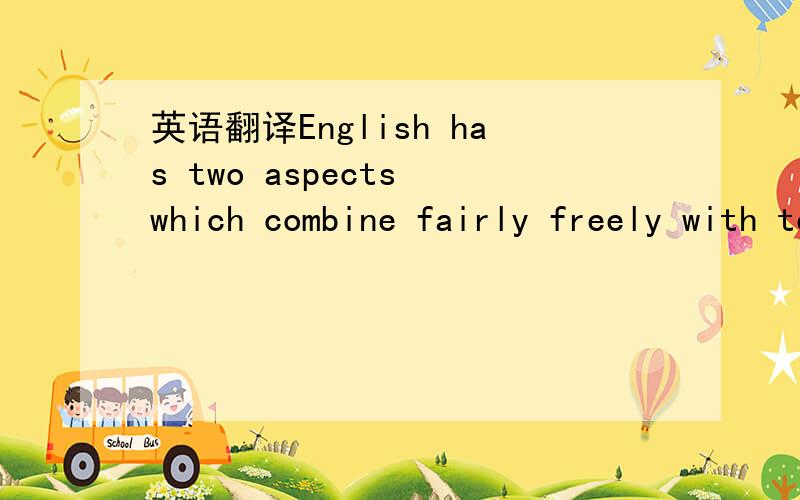 英语翻译English has two aspects which combine fairly freely with tense and mood:the “perfect” and the “progressive”.They also combine with one another.