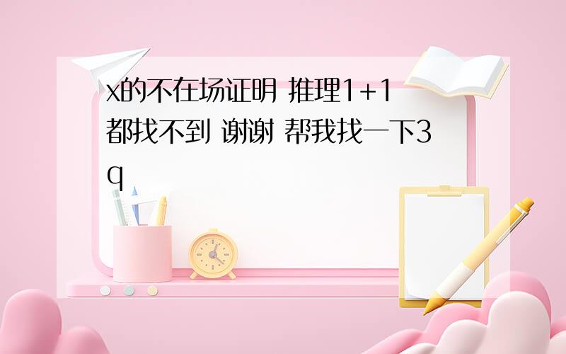 x的不在场证明 推理1+1 都找不到 谢谢 帮我找一下3q