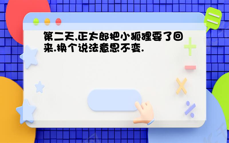 第二天,正太郎把小狐狸要了回来.换个说法意思不变.