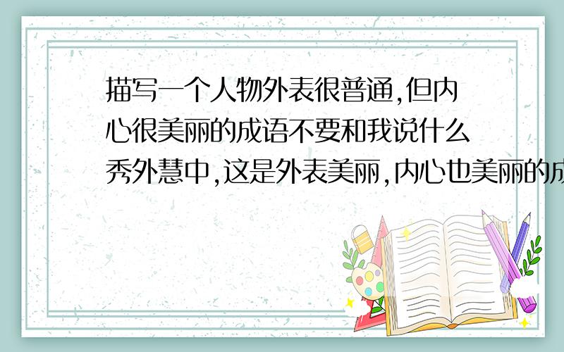 描写一个人物外表很普通,但内心很美丽的成语不要和我说什么秀外慧中,这是外表美丽,内心也美丽的成语!