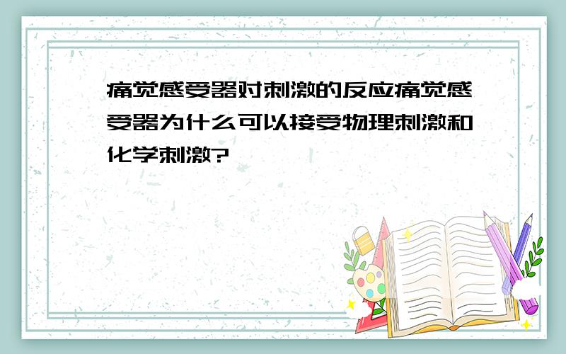 痛觉感受器对刺激的反应痛觉感受器为什么可以接受物理刺激和化学刺激?