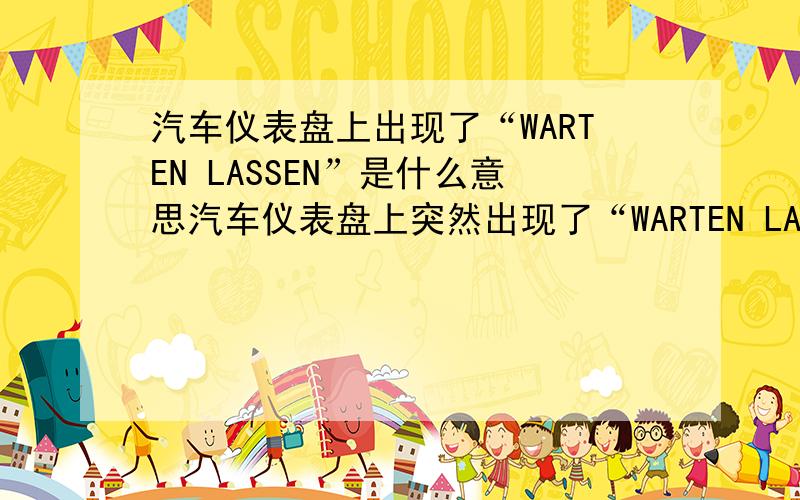 汽车仪表盘上出现了“WARTEN LASSEN”是什么意思汽车仪表盘上突然出现了“WARTEN LASSEN”这样的字样,不知道是怎么回事,