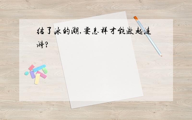 结了冰的湖,要怎样才能激起涟漪?